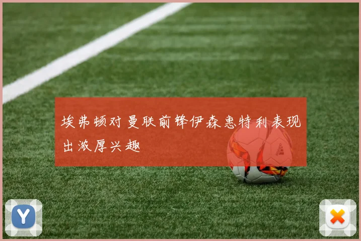 埃弗顿对曼联前锋伊森惠特利表现出浓厚兴趣